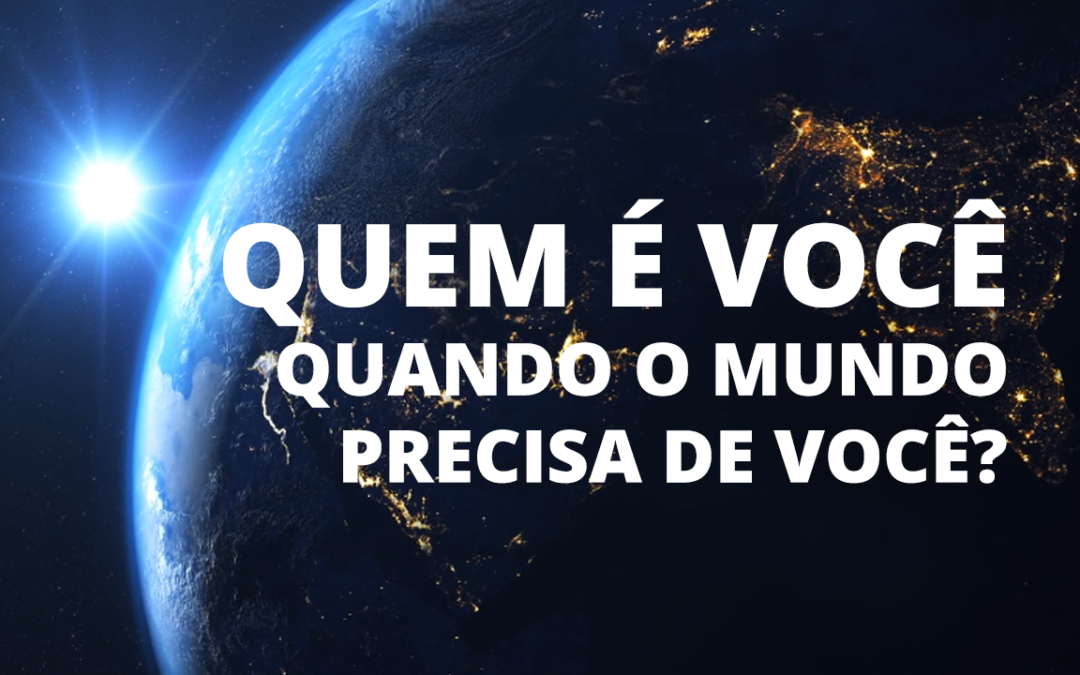 Quem é você quando o mundo precisa de você?