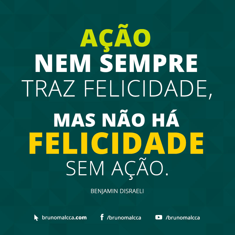 FRASE: Ação nem sempre traz felicidade, mas não há felicidade sem ação