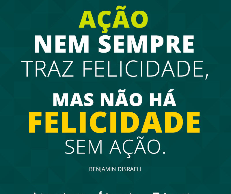 FRASE: Ação nem sempre traz felicidade, mas não há felicidade sem ação