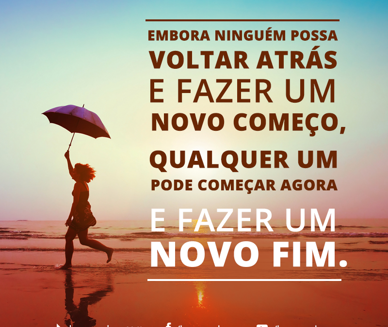 FRASE: Embora ninguém possa voltar atrás e fazer um novo começo, qualquer um pode começar agora e fazer um novo fim