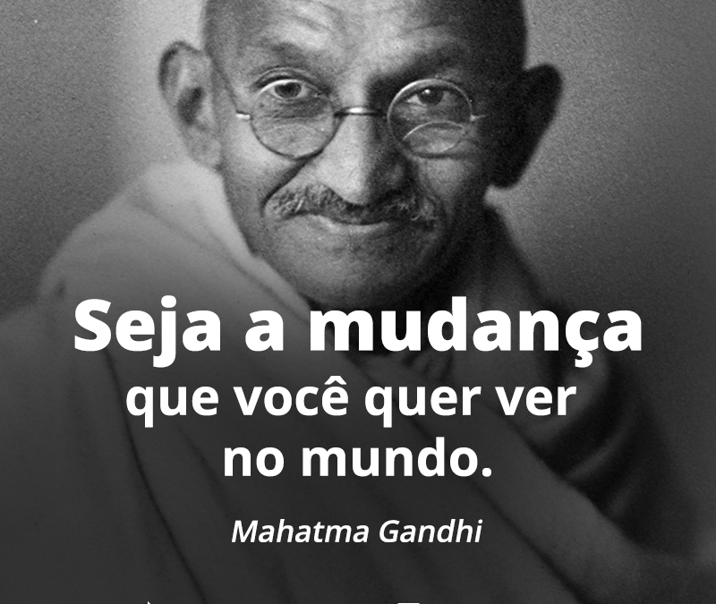 FRASE: Seja a mudança que você quer ver no mundo