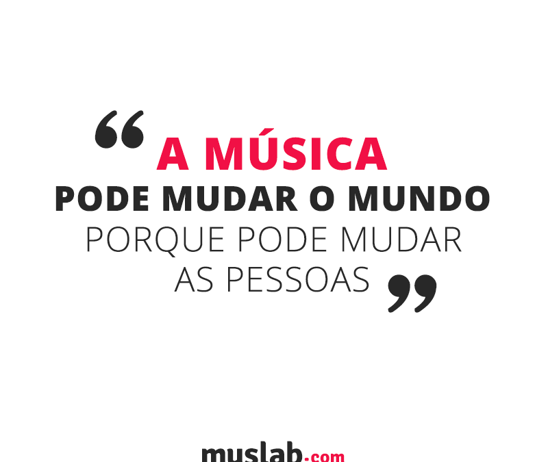 FRASE: A música pode mudar o mundo porque pode mudar as pessoas