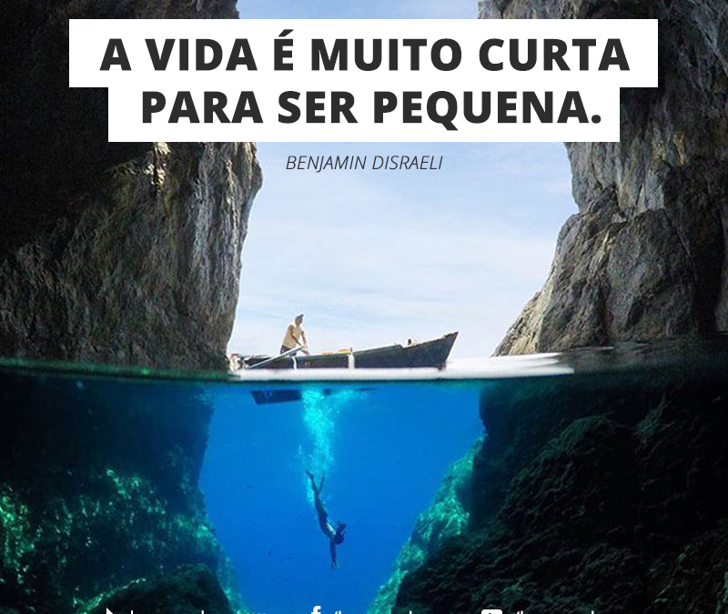 FRASE: A vida é muito curta para ser pequena